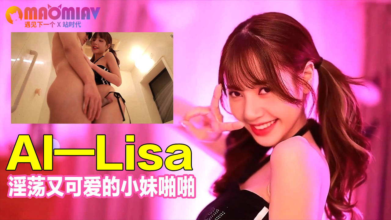 Al—Lisa 淫荡又可爱的小妹啪啪
