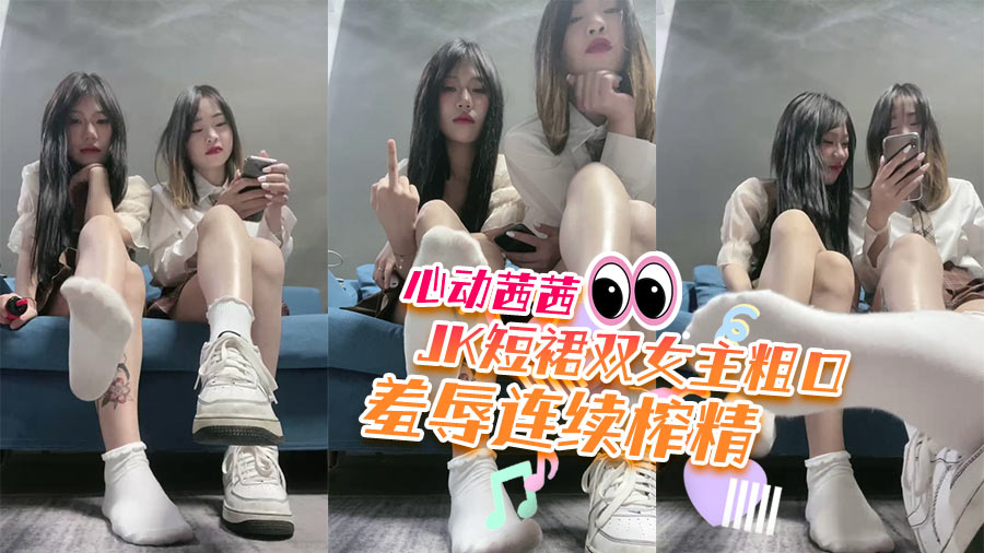 心动茜茜 jk短裙双女主粗口羞辱连续榨精