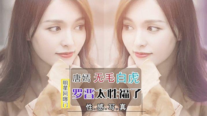 【明星网曝门】唐嫣无毛白虎罗晋太性福了