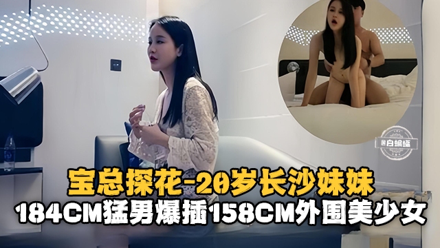 宝总探花-20岁的长沙妹妹，184cm猛男暴插154cm外围美少女