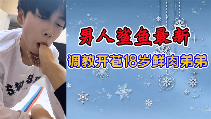 男人鲨鱼最新，调教开苞18岁鲜肉弟弟