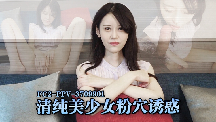 FC2-PPV-3709901 清纯美少女粉穴诱惑