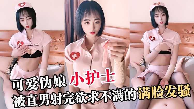 【TS伪娘】可爱伪娘小护士，被直男射完欲求不满的满脸发骚