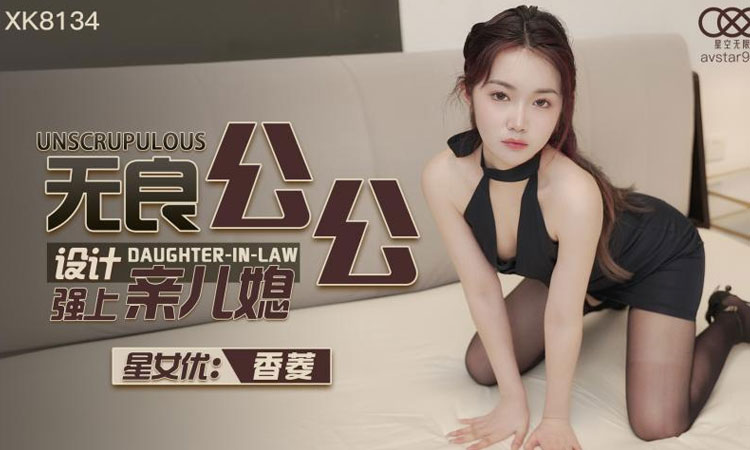 XK8134无良公公强上亲儿媳 -香菱