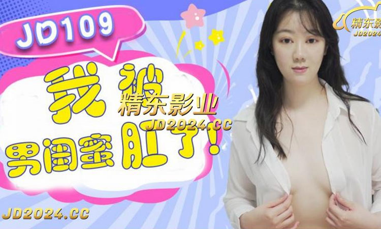 JD109 我被男闺蜜肛了-正片
